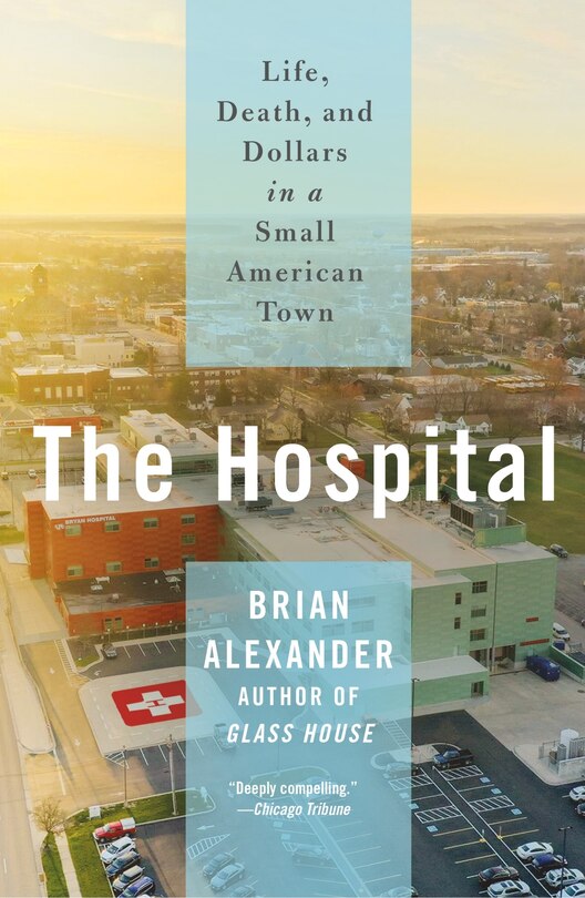 The Hospital: Life, Death, and Dollars in a Small American Town by Brian Alexander