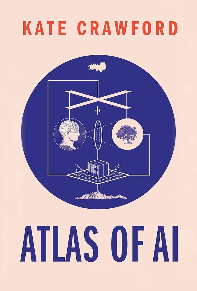 Atlas of AI: Power, Politics, and the Planetary Costs of Artificial Intelligence by Kate Crawford