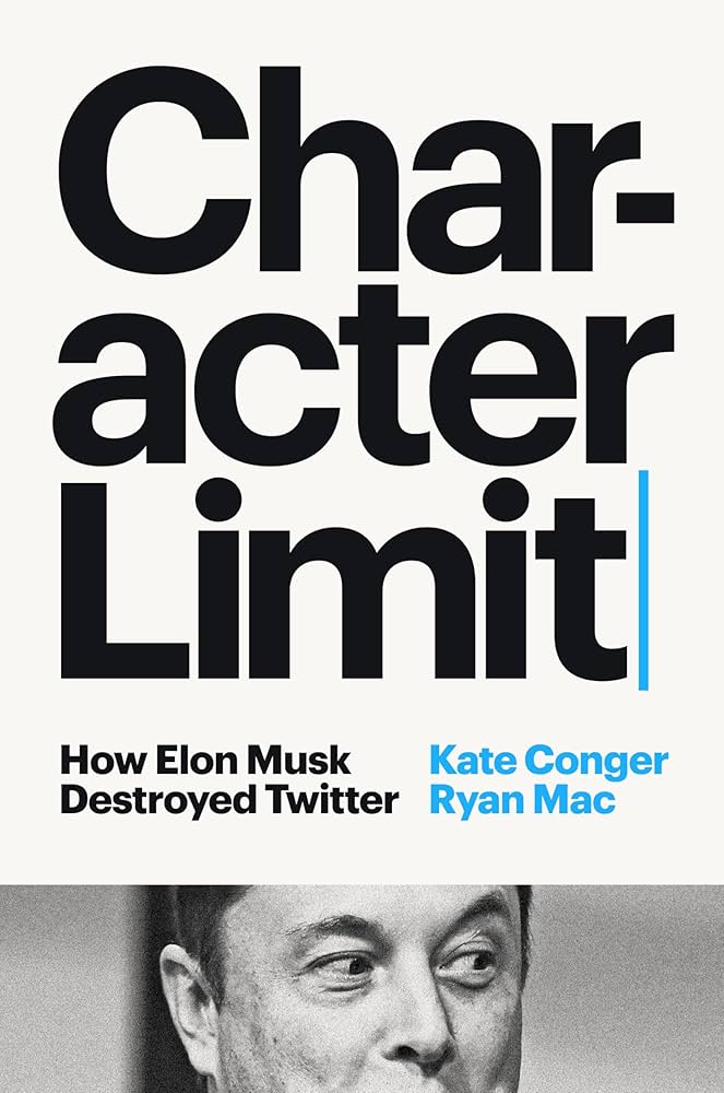 Character Limit: How Elon Musk Destroyed Twitter by Kate Conger and Ryan Mac